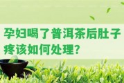 孕婦喝了普洱茶后肚子疼該怎樣解決？