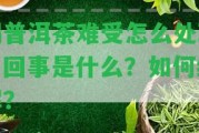 喝普洱茶難受怎么解決？回事是什么？怎樣緩解？