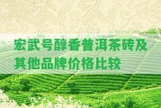 宏武號(hào)醇香普洱茶磚及其他品牌價(jià)格比較