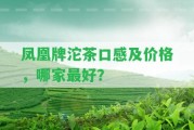 鳳凰牌沱茶口感及價格，哪家最好？