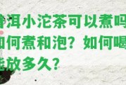 普洱小沱茶可以煮嗎？怎樣煮和泡？怎樣喝？能放多久？