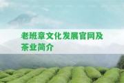 老班章文化發(fā)展官網(wǎng)及茶業(yè)簡介