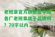 老班章官方旗艦店中期各廠老班章屬于品牌嗎？70字以內(nèi)