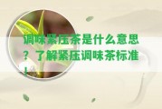 調(diào)味緊壓茶是什么意思？熟悉緊壓調(diào)味茶標準！