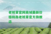 老班章官網(wǎng)商城最新價(jià)格和森老班章官方旗艦店