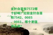 金針白蓮和7572哪個(gè)好喝？比較金針白蓮和7542、0085、0081，哪個(gè)更值得品嘗？