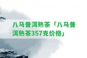 八馬普洱熟茶「八馬普洱熟茶357克價格」