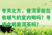 冬天北方，普洱茶能在有暖氣的室內(nèi)喝嗎？冬適合喝普洱茶嗎？