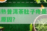 喝熟普洱茶肚子疼是什么起因？