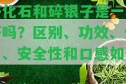 茶化石和碎銀子是一種茶嗎？區(qū)別、功效、作用、安全性和口感怎樣？