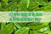 07年的老班章普洱熟茶價(jià)格及市場(chǎng)行情