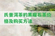 氏普洱茶的黑曜石茶價格及購買方法