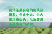 普洱茶最有名的山頭及排名：包含十大、六大普洱茶山頭，以及普洱茶最出名的品種。