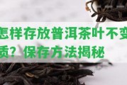 怎樣存放普洱茶葉不變質？保存方法揭秘