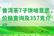 普洱茶7子餅啥意思，價格查詢及357克介紹