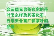 合云瑞兄弟茶倉家的茶葉怎么樣及其茶化石、云瑞天合茶廠和茶葉的品質