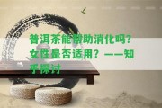 普洱茶能幫助消化嗎？女性是不是適用？——知乎探討