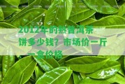 2012年的熟普洱茶餅多少錢？市場價一斤、一盒價格