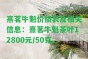 熹茗牛魁價格表及相關信息：熹茗牛魁茶葉12800元/50克。