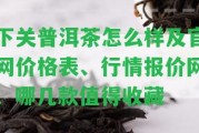 下關(guān)普洱茶怎么樣及官網(wǎng)價格表、行情報價網(wǎng)、哪幾款值得收藏