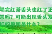 喝完紅茶舌頭也紅了正常嗎？可能出現(xiàn)舌頭發(fā)紅的起因是什么？