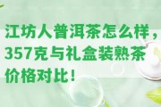 江坊人普洱茶怎么樣，357克與禮盒裝熟茶價格對比！