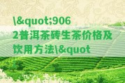 \"9062普洱茶磚生茶價格及飲用方法\"