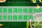 霸茶普洱價格查詢網(wǎng)-官方價格表查詢