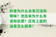 熟普為什么會(huì)有沉淀和霉味？泡出來(lái)為什么有渣和雜質(zhì)？還有上面的油是怎么回事？