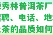 永德秀林普洱茶廠官網：招聘、電話、地址，以及茶的品質怎樣？