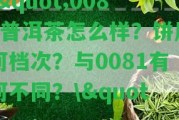 \"0085普洱茶怎么樣？餅屬何檔次？與0081有何不同？\"