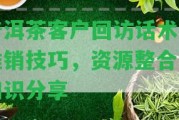 普洱茶客戶回訪話術及推銷技巧，資源整合與知識分享