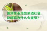 普洱生茶泡出來酒紅色能喝嗎為什么會(huì)變綠？