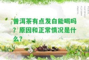 普洱茶有點發(fā)白能喝嗎？起因和正常情況是什么？