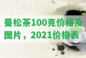 曼松茶100克價格及圖片，2021價格表