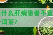 為什么肝病患者不宜喝普洱茶？