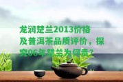 龍潤楚蘭2013價(jià)格及普洱茶品質(zhì)評價(jià)，探究06年楚蘭為何貴？