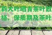 茉莉大葉曬青茶葉散裝價(jià)格、保質(zhì)期及茶葉類型