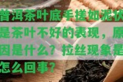 普洱茶葉底手搓如泥狀是茶葉不好的表現(xiàn)，起因是什么？拉絲現(xiàn)象是怎么回事？