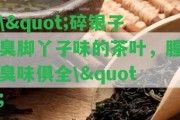 \"碎銀子臭腳丫子味的茶葉，腥臭味俱全\"