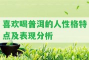 喜歡喝普洱的人性格特點及表現(xiàn)分析