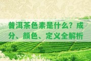 普洱茶色素是什么？成分、顏色、定義全解析