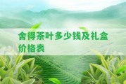 舍得茶葉多少錢及禮盒價(jià)格表