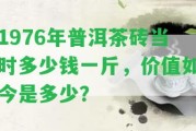 1976年普洱茶磚當(dāng)時(shí)多少錢一斤，價(jià)值如今是多少？