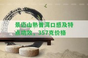 景邁山熟普洱口感及特點功效，357克價格