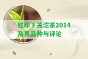 紅印下關(guān)沱茶2014及其品種與評(píng)論