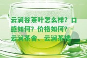 云澗谷茶葉怎么樣？口感怎樣？價(jià)格怎樣？-云澗茶舍、云澗茶樓