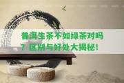 普洱生茶不如綠茶對(duì)嗎？區(qū)別與好處大揭秘！