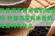 熟普洱茶有米香的味道嗎-熟普洱茶有米香的味道嗎為什么