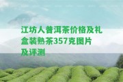 江坊人普洱茶價(jià)格及禮盒裝熟茶357克圖片及評(píng)測(cè)